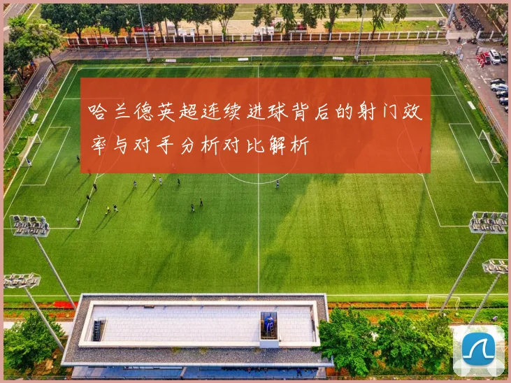 哈兰德英超连续进球背后的射门效率与对手分析对比解析