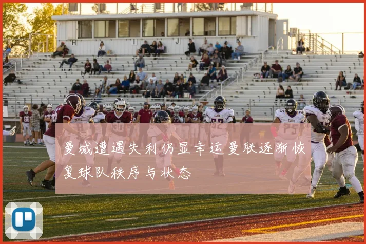 曼城遭遇失利仍显幸运曼联逐渐恢复球队秩序与状态