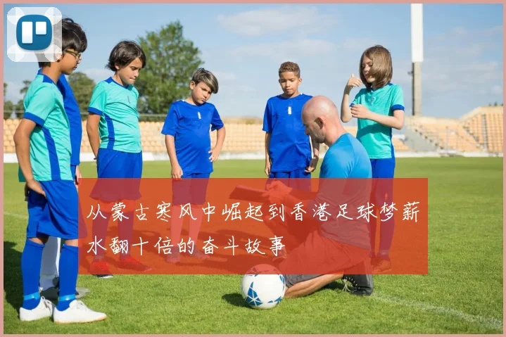 从蒙古寒风中崛起到香港足球梦薪水翻十倍的奋斗故事